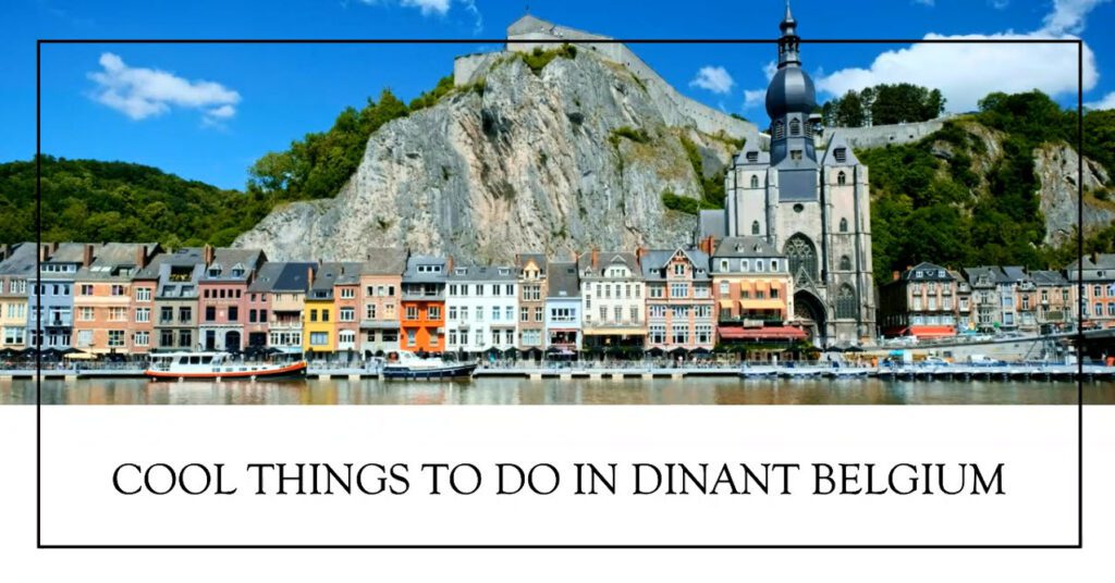 15 Cool Things To Do In Dinant Belgium